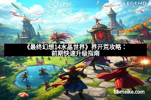 《最终幻想14水晶世界》界开荒攻略：前期快速升级指南