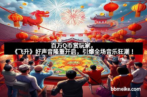 百万Q币赏玩家，《飞升》好声音隆重开启，引爆全场音乐狂潮！