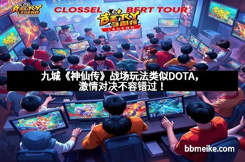 九城《神仙传》战场玩法类似DOTA，激情对决不容错过！